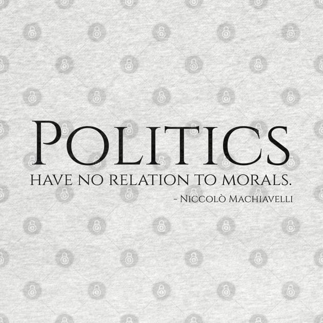 Politics have no relation to morals - Niccolo Machiavelli Philosophy Quote by Styr Designs